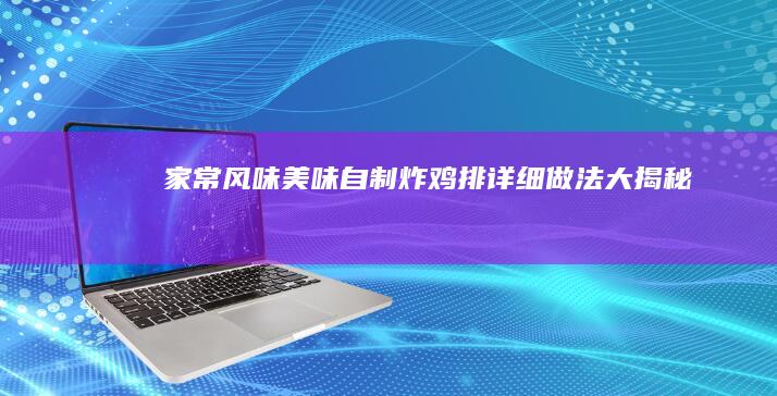 家常风味 美味自制炸鸡排详细做法大揭秘